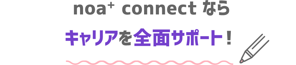 noa+ connectならキャリアを全面サポート！