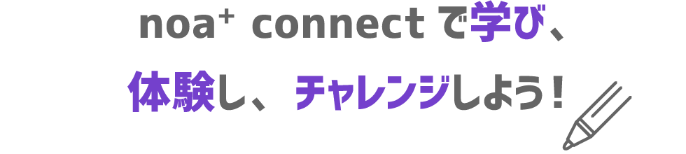 noa+ connectで学び、体験し、チャレンジしよう！